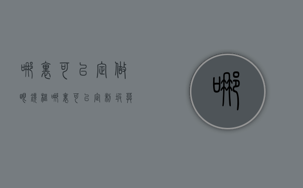 哪里可以定做眼镜框  哪里可以定制坡莫合金100w开关电源