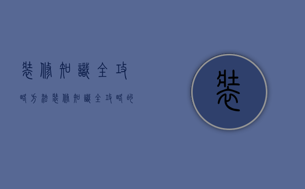 装修知识全攻略方法 装修知识全攻略的注意