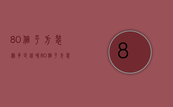 80个平方装修多少钱呢   80个平方装修事项