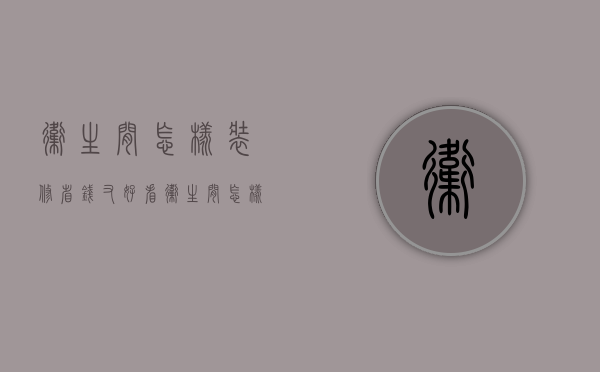 卫生间怎样装修省钱又好看（卫生间怎样装修省钱又便宜）