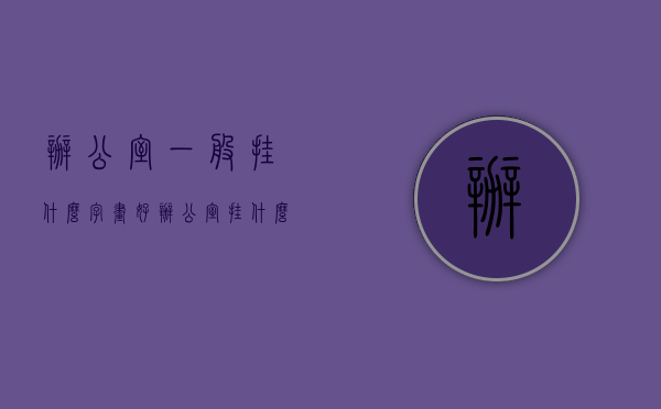 办公室一般挂什么字画好?（办公室挂什么画好？办公室适合挂哪些字画？）