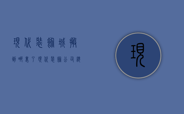 现代装饰城搬到哪里了  现代装饰公司总部在哪里