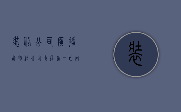 装修公司广播稿  装修公司广播稿一百字左右