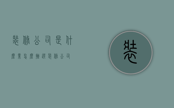 装修公司是什么业，怎么挑选装修公司