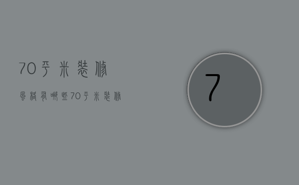 70平米装修风格有哪些 70平米装修哪家公司好