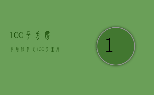 100平方房子装修多久  100平米房子装修要多久