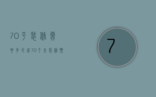 70平装修需要多少钱 70平米装修预算清单