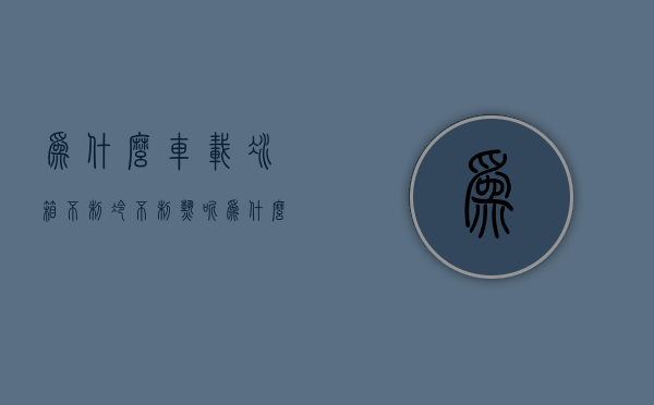 为什么车载冰箱不制冷不制热呢  为什么车载冰箱不制冷不制热呢怎么办