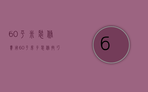 60平米装修费用 60平房子装修技巧