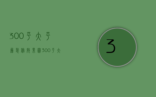 300平大平层装修效果图 300平大平层装修风格