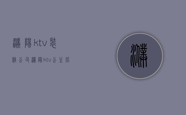 濮阳ktv装修公司  濮阳ktv公主比较放得开的