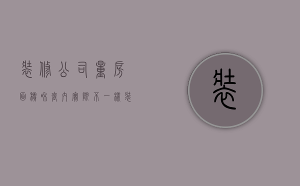 装修公司量房面积和套内实际不一样 装修公司计算面积是按实际算吗