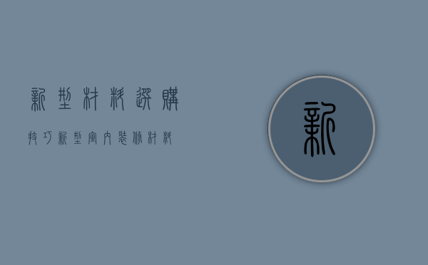 新型材料选购技巧 新型室内装修材料