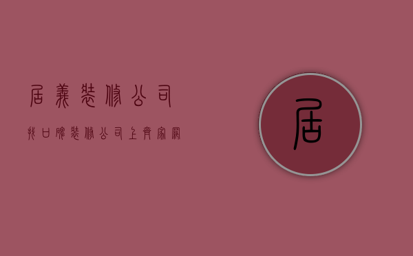 居义装修公司  找口碑装修公司上齐家网