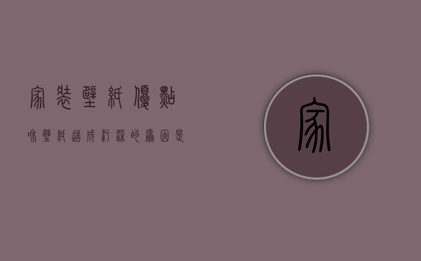 家装壁纸优点和壁纸造成污染的原因是什么（家装壁纸优点和壁纸造成污染的原因）