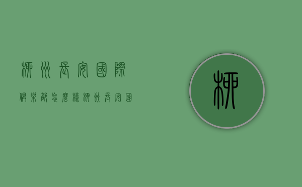 柳州长安国际俱乐部怎么样  柳州长安国际俱乐部怎么样收费