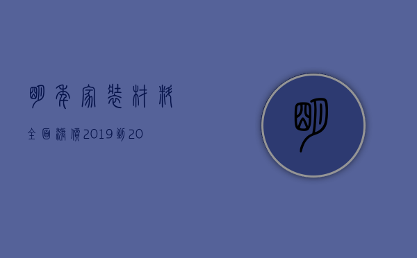 明年家装材料全面涨价（2023到2023装修材料价格对比）