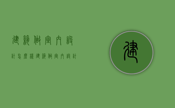 建筑做室内设计怎么样  建筑做室内设计怎么样知乎