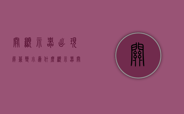 关显示器出现屏幕变小为什么  关显示器出现屏幕变小为什么还有声音