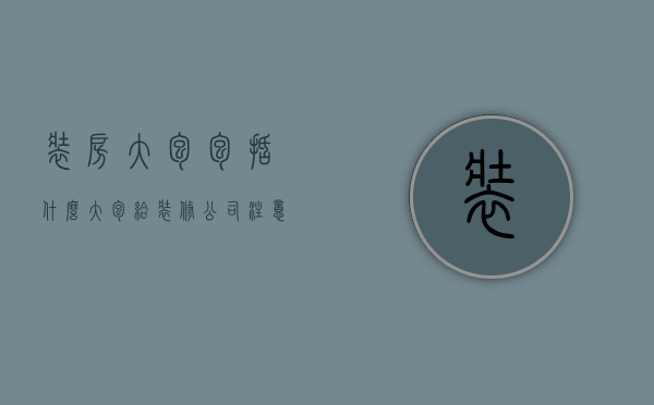 装房大包包括什么（大包给装修公司注意什么）