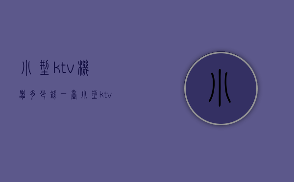 小型ktv机器多少钱一台  小型ktv机器多少钱一台啊