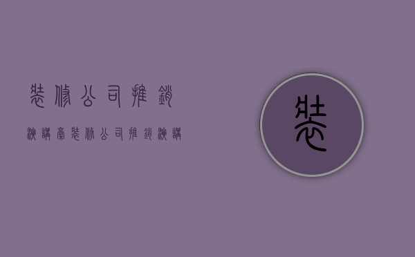 装修公司推销演讲稿  装修公司推销演讲稿怎么写