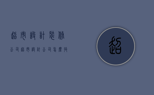 超市设计装修公司  超市设计公司怎么收费的