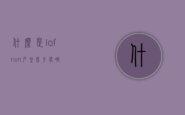 什么是loft loft户型房子有哪些优缺点