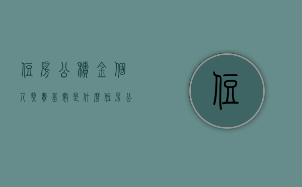 住房公积金个人缴费基数是什么（住房公积金的缴存基数如何确定）