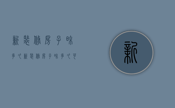 新装修房子晾多久  新装修房子晾多久可以给宝宝住