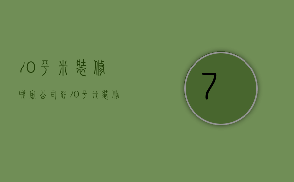 70平米装修哪家公司好  70平米装修注意事项