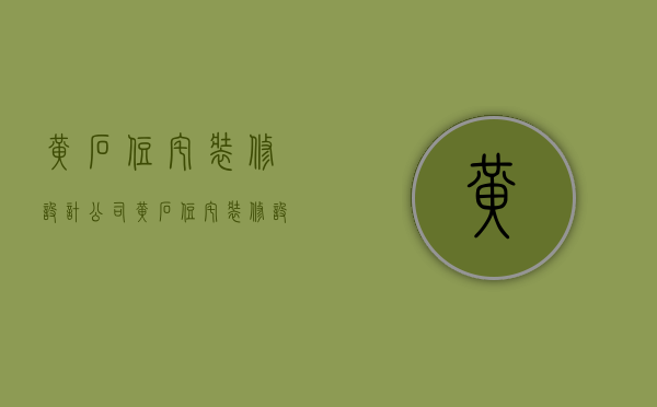 黄石住宅装修设计公司  黄石住宅装修设计公司有哪些