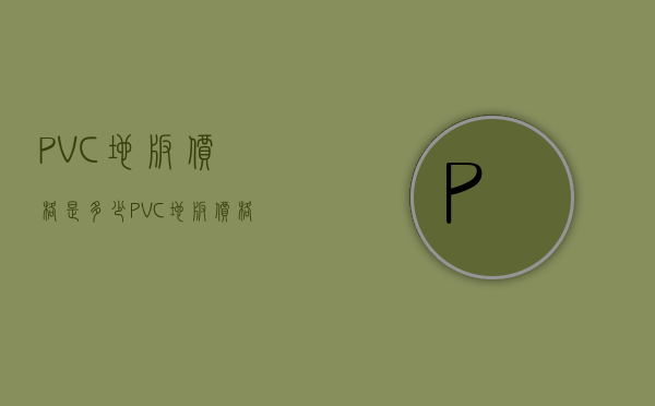 PVC地板价格是多少？PVC地板价格大全