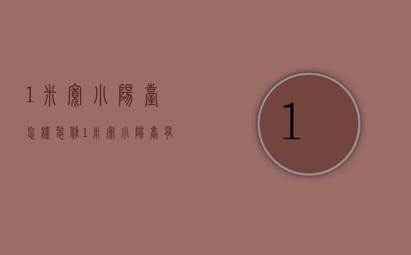 1米宽小阳台怎样装修？1米宽小阳台有什么装修技巧？