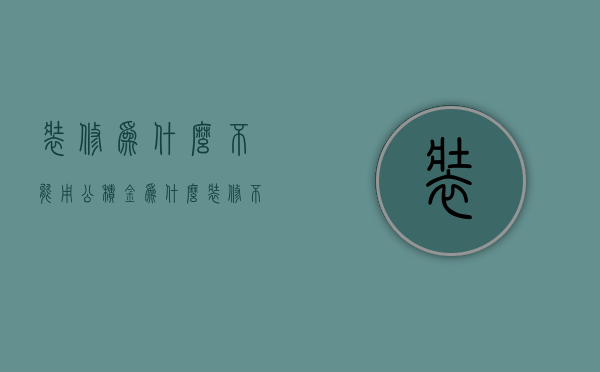 装修为什么不能用公积金  为什么装修不可以提取公积金