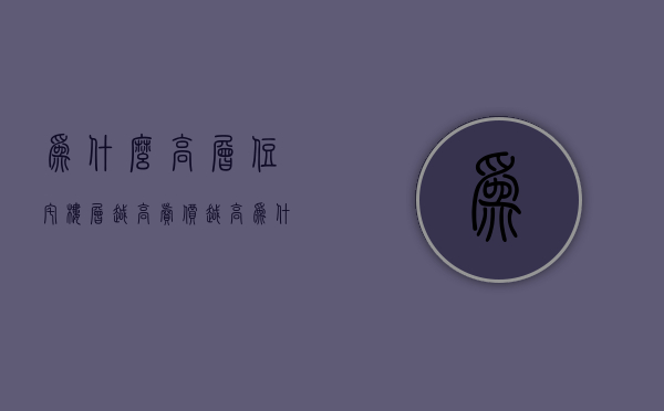 为什么高层住宅楼层越高卖价越高  为什么高层住宅楼层越高卖价越高呢