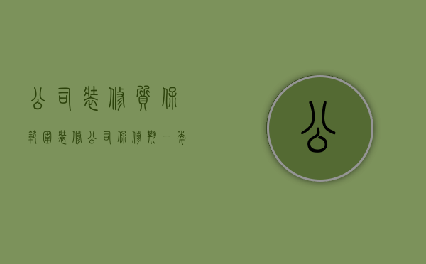 公司装修质保范围  装修公司保修期一年合理吗