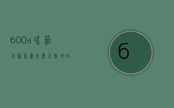 600a冰箱不漏气为什么不制冷  r600a冰箱检漏时打压应多少压力?