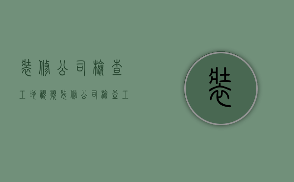 装修公司检查工地视频  装修公司检查工地视频播放