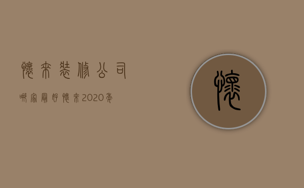 怀来装修公司哪家最好  怀来2020年开工项目