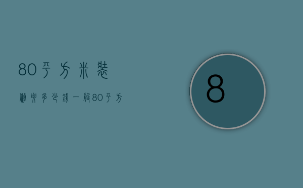 80平方米装修要多少钱（一般80平方装修多少钱）