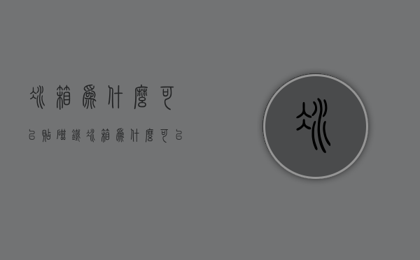 冰箱为什么可以贴磁铁  冰箱为什么可以贴磁铁片