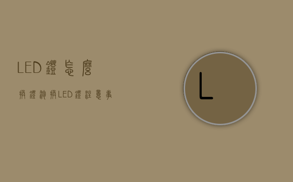 LED灯怎么换灯泡？换LED灯注意事项