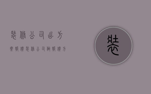 装修公司出方案报价  装修公司做报价方案需要钱吗