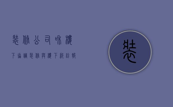 装修公司和楼下协调  装修与楼下纠纷报警有用吗