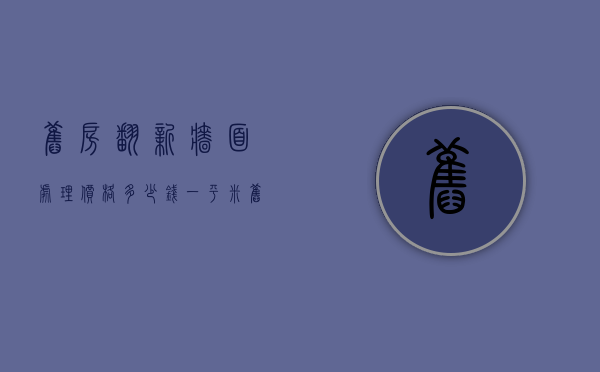 旧房翻新墙面处理价格多少钱一平米（旧房墙面翻新100平大概要多少钱）