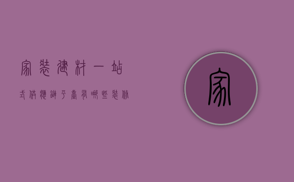 家装建材一站式供应链平台有哪些（装修建材O2O线上线下统一还是分道）