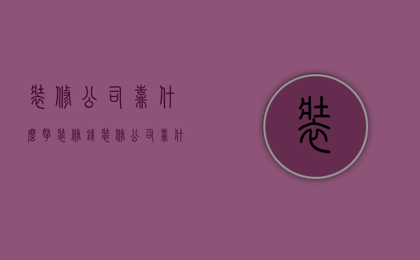 装修公司靠什么拿装修钱  装修公司靠什么拿装修钱呢