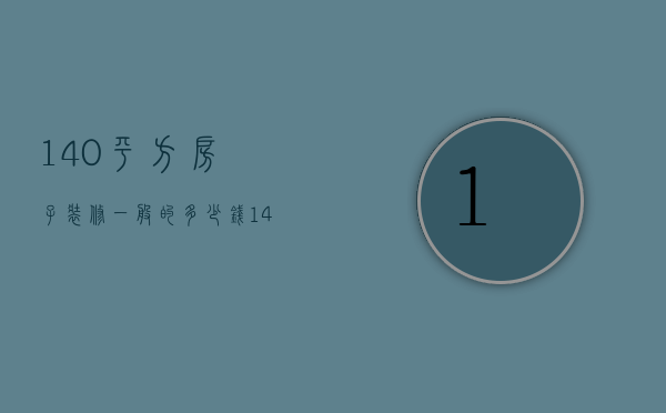 140平方房子装修一般的多少钱（140平方简单装修多少钱）