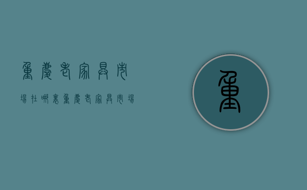 重庆老家具市场在哪里  重庆老家具市场在哪里进货